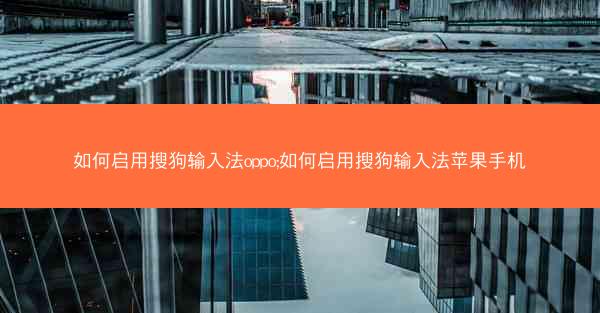 如何启用搜狗输入法oppo;如何启用搜狗输入法苹果手机