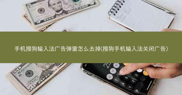 手机搜狗输入法广告弹窗怎么去掉(搜狗手机输入法关闭广告)