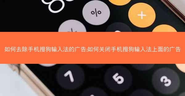 如何去除手机搜狗输入法的广告;如何关闭手机搜狗输入法上面的广告