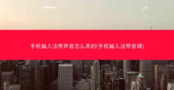 手机输入法带声音怎么弄的(手机输入法带音调)