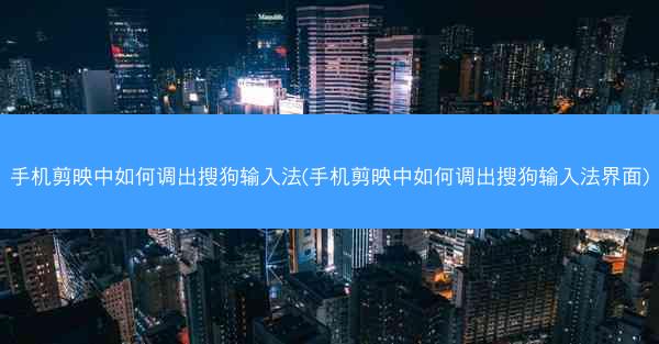 手机剪映中如何调出搜狗输入法(手机剪映中如何调出搜狗输入法界面)