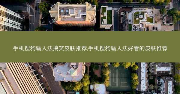 手机搜狗输入法搞笑皮肤推荐,手机搜狗输入法好看的皮肤推荐