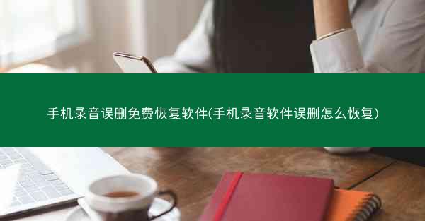 手机录音误删免费恢复软件(手机录音软件误删怎么恢复)