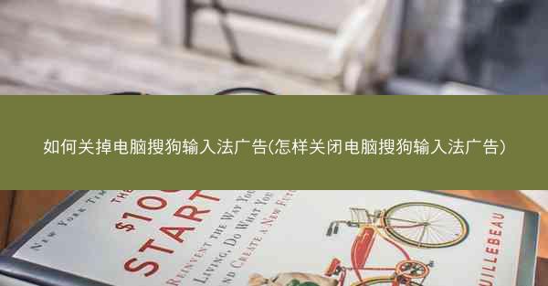 如何关掉电脑搜狗输入法广告(怎样关闭电脑搜狗输入法广告)
