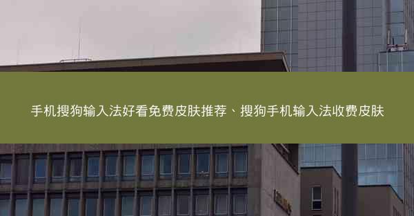 手机搜狗输入法好看免费皮肤推荐、搜狗手机输入法收费皮肤