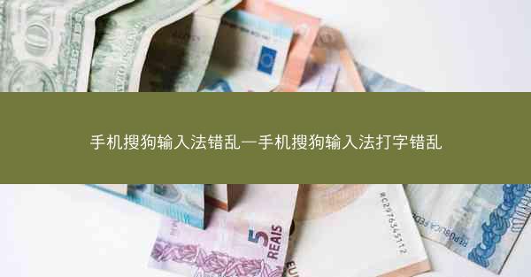 手机搜狗输入法错乱—手机搜狗输入法打字错乱