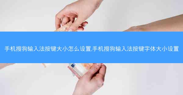 手机搜狗输入法按键大小怎么设置,手机搜狗输入法按键字体大小设置