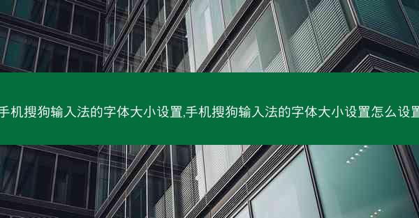手机搜狗输入法的字体大小设置,手机搜狗输入法的字体大小设置怎么设置