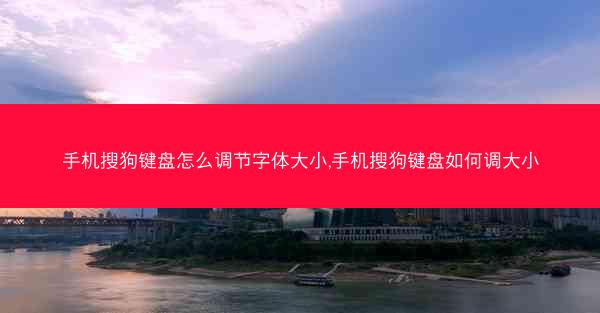 手机搜狗键盘怎么调节字体大小,手机搜狗键盘如何调大小
