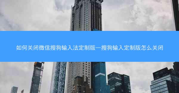 如何关闭微信搜狗输入法定制版—搜狗输入定制版怎么关闭