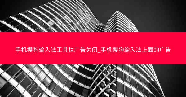 手机搜狗输入法工具栏广告关闭_手机搜狗输入法上面的广告