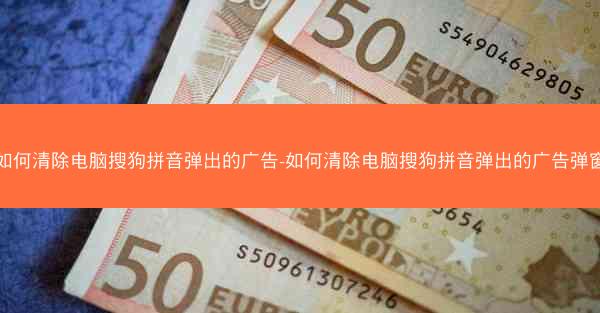 如何清除电脑搜狗拼音弹出的广告-如何清除电脑搜狗拼音弹出的广告弹窗