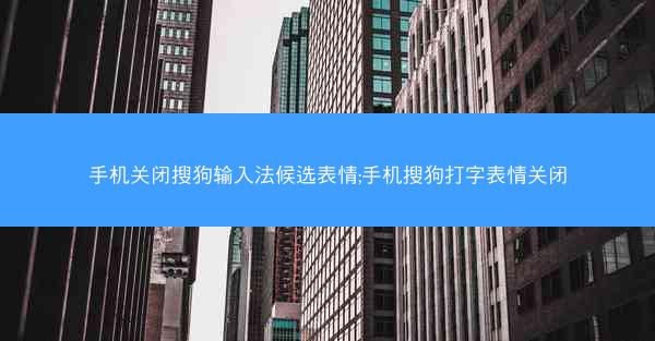 手机关闭搜狗输入法候选表情;手机搜狗打字表情关闭