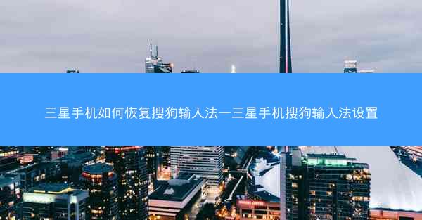 三星手机如何恢复搜狗输入法—三星手机搜狗输入法设置