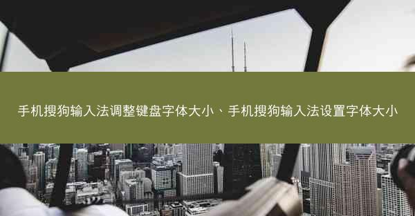 手机搜狗输入法调整键盘字体大小、手机搜狗输入法设置字体大小