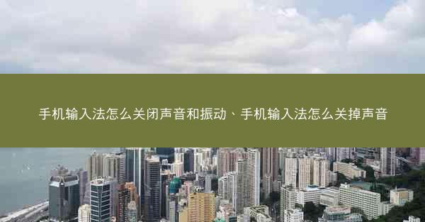 手机输入法怎么关闭声音和振动、手机输入法怎么关掉声音
