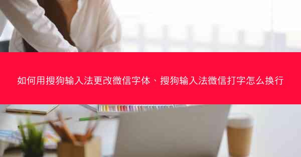 如何用搜狗输入法更改微信字体、搜狗输入法微信打字怎么换行