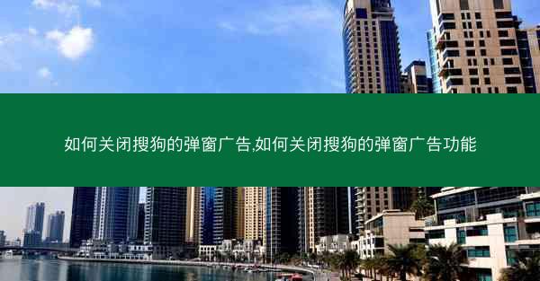 如何关闭搜狗的弹窗广告,如何关闭搜狗的弹窗广告功能