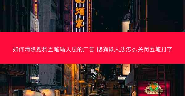 如何清除搜狗五笔输入法的广告-搜狗输入法怎么关闭五笔打字