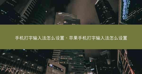 手机打字输入法怎么设置、苹果手机打字输入法怎么设置