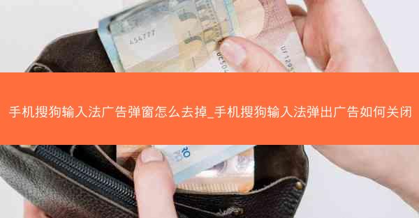 手机搜狗输入法广告弹窗怎么去掉_手机搜狗输入法弹出广告如何关闭