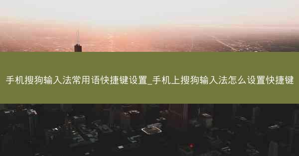 手机搜狗输入法常用语快捷键设置_手机上搜狗输入法怎么设置快捷键