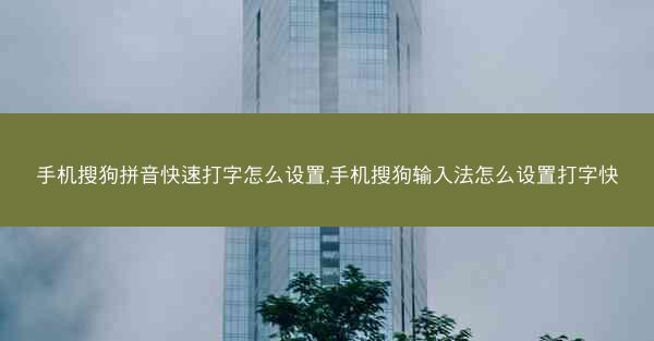 手机搜狗拼音快速打字怎么设置,手机搜狗输入法怎么设置打字快