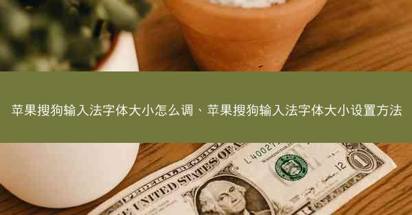 苹果搜狗输入法字体大小怎么调、苹果搜狗输入法字体大小设置方法