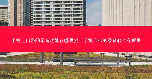 手机上自带的录音功能在哪里找、手机自带的录音软件在哪里