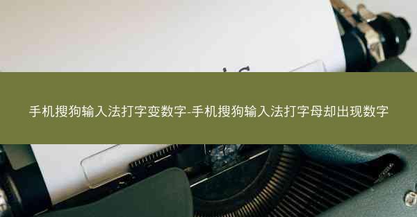 手机搜狗输入法打字变数字-手机搜狗输入法打字母却出现数字