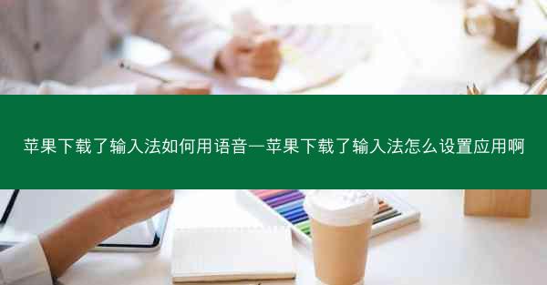 苹果下载了输入法如何用语音—苹果下载了输入法怎么设置应用啊