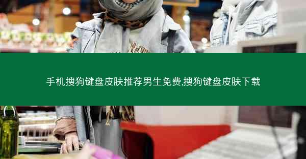 手机搜狗键盘皮肤推荐男生免费,搜狗键盘皮肤下载