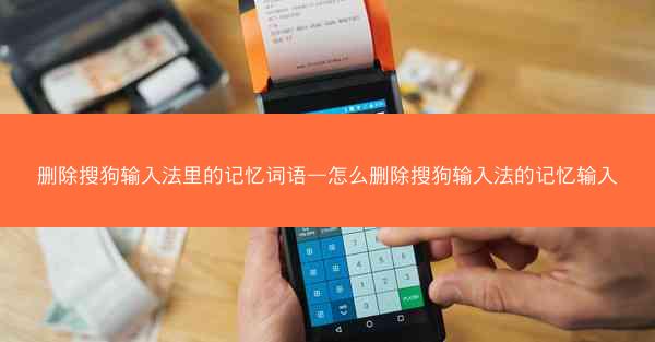 删除搜狗输入法里的记忆词语—怎么删除搜狗输入法的记忆输入
