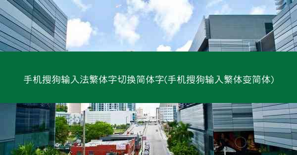 手机搜狗输入法繁体字切换简体字(手机搜狗输入繁体变简体)
