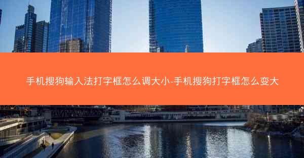 手机搜狗输入法打字框怎么调大小-手机搜狗打字框怎么变大