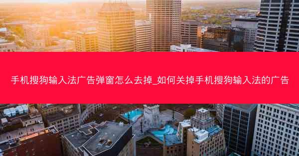 手机搜狗输入法广告弹窗怎么去掉_如何关掉手机搜狗输入法的广告