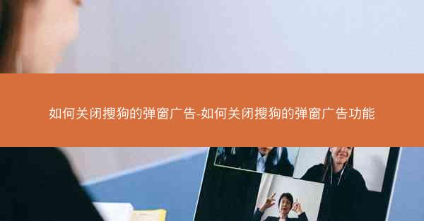 如何关闭搜狗的弹窗广告-如何关闭搜狗的弹窗广告功能