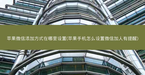 苹果微信添加方式在哪里设置(苹果手机怎么设置微信加人有提醒)
