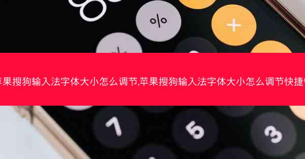 苹果搜狗输入法字体大小怎么调节,苹果搜狗输入法字体大小怎么调节快捷键