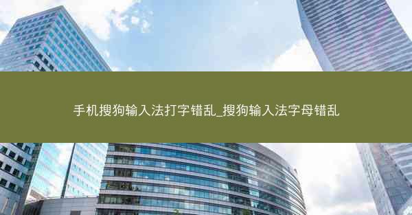 手机搜狗输入法打字错乱_搜狗输入法字母错乱