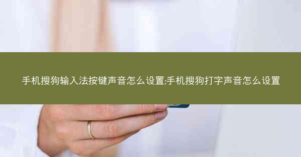 手机搜狗输入法按键声音怎么设置;手机搜狗打字声音怎么设置