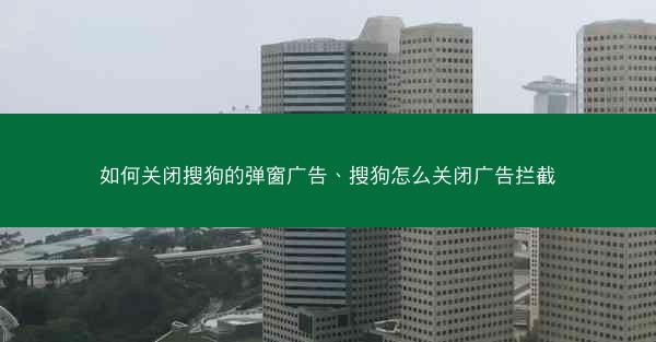如何关闭搜狗的弹窗广告、搜狗怎么关闭广告拦截