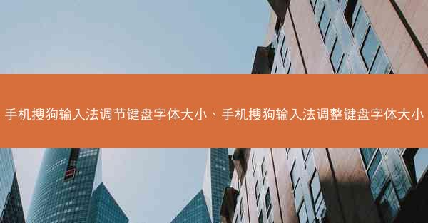 手机搜狗输入法调节键盘字体大小、手机搜狗输入法调整键盘字体大小