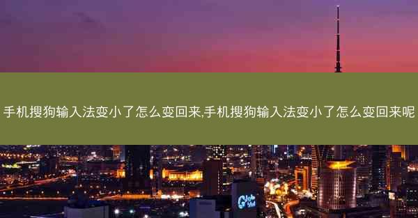 手机搜狗输入法变小了怎么变回来,手机搜狗输入法变小了怎么变回来呢