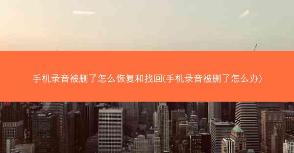 手机录音被删了怎么恢复和找回(手机录音被删了怎么办)