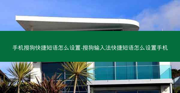 手机搜狗快捷短语怎么设置-搜狗输入法快捷短语怎么设置手机