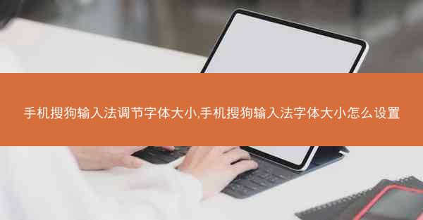 手机搜狗输入法调节字体大小,手机搜狗输入法字体大小怎么设置