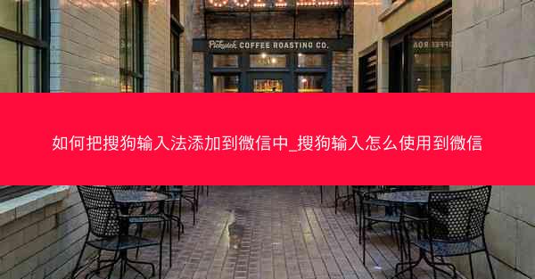 如何把搜狗输入法添加到微信中_搜狗输入怎么使用到微信