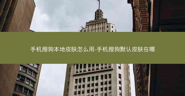 手机搜狗本地皮肤怎么用-手机搜狗默认皮肤在哪