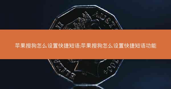 苹果搜狗怎么设置快捷短语;苹果搜狗怎么设置快捷短语功能